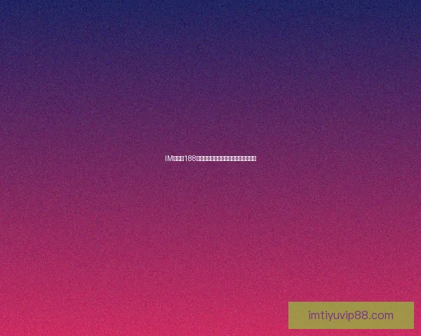 IM体育与188体育全面对比解析优势与用户体验差异