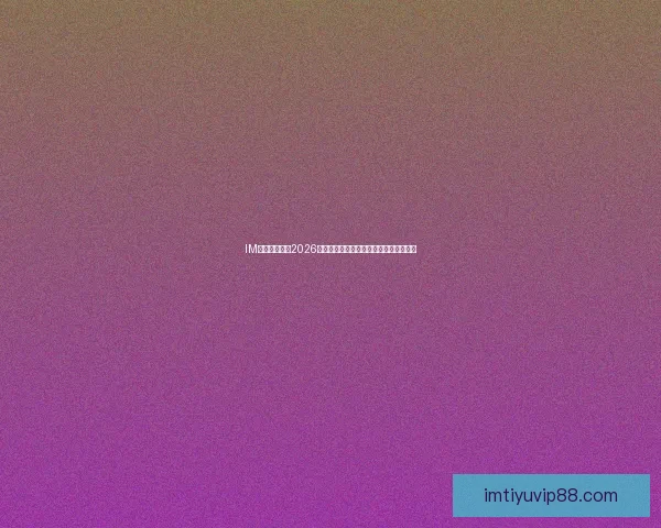 IM体育全面聚焦2026世界杯精彩赛事全程解析与独家战术盘点