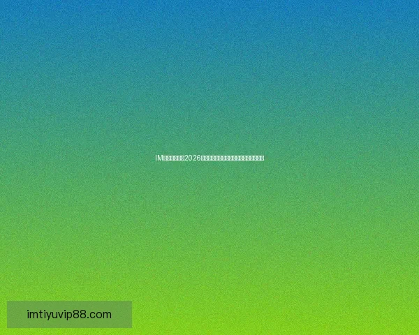 IM体育全面聚焦2026世界杯精彩赛事全程解析与独家战术盘点