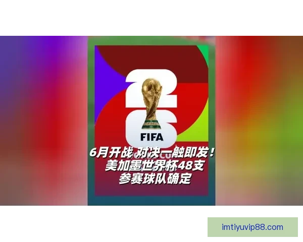 美加墨三国联办史上最大规模世界杯四十八队参赛赛制升级全球球迷热盼2026盛宴